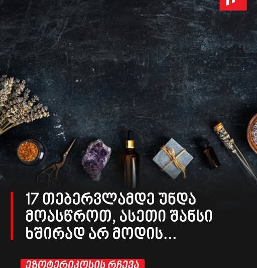 17 თებერვლამდე უნდა მოასწროთ, ასეთი შანსი ხშირად არ მოდის… – ეზოტერიკოსის რჩევა