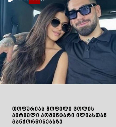 თოფურიას ყოფილი ცოლის პირველი კომენტარი ილიასთან განქორწინებაზე